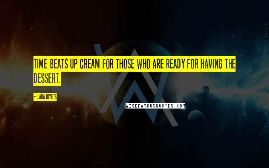 Lara Biyuts Quotes: Time beats up cream for those who are ready for having the dessert.