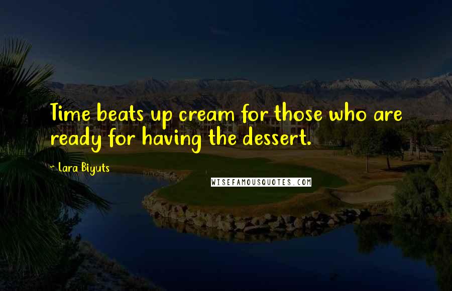 Lara Biyuts Quotes: Time beats up cream for those who are ready for having the dessert.