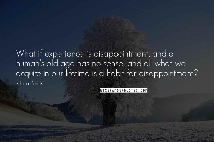 Lara Biyuts Quotes: What if experience is disappointment, and a human's old age has no sense, and all what we acquire in our lifetime is a habit for disappointment?