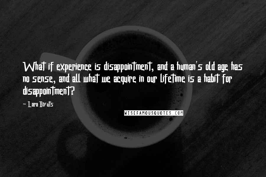 Lara Biyuts Quotes: What if experience is disappointment, and a human's old age has no sense, and all what we acquire in our lifetime is a habit for disappointment?