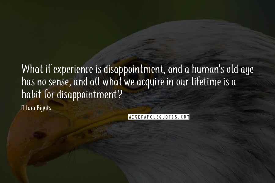 Lara Biyuts Quotes: What if experience is disappointment, and a human's old age has no sense, and all what we acquire in our lifetime is a habit for disappointment?