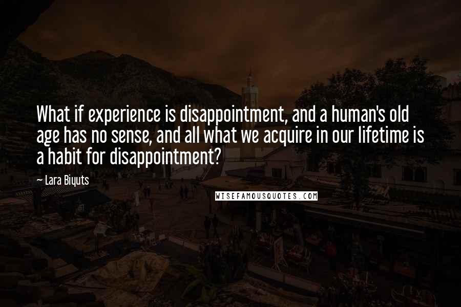 Lara Biyuts Quotes: What if experience is disappointment, and a human's old age has no sense, and all what we acquire in our lifetime is a habit for disappointment?