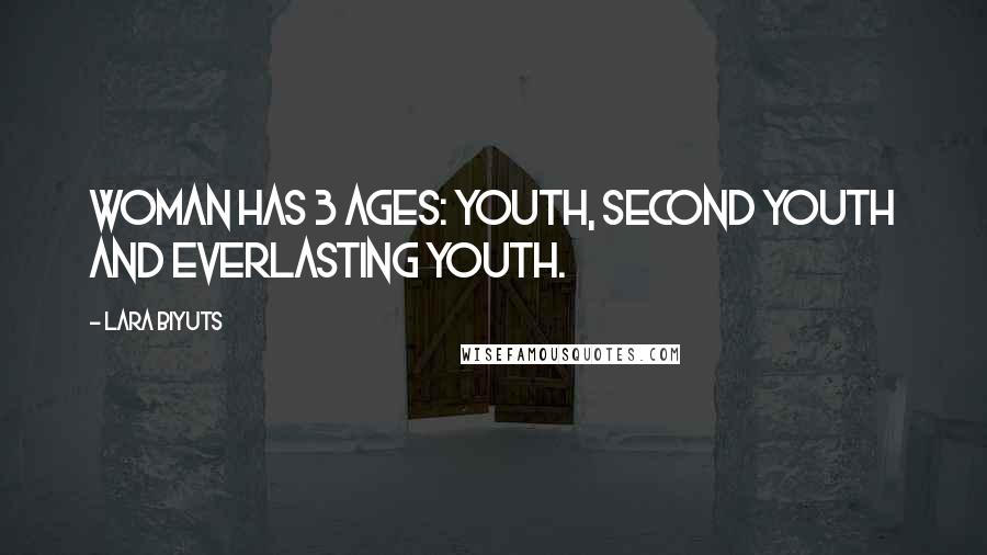 Lara Biyuts Quotes: Woman has 3 ages: Youth, Second Youth and Everlasting Youth.