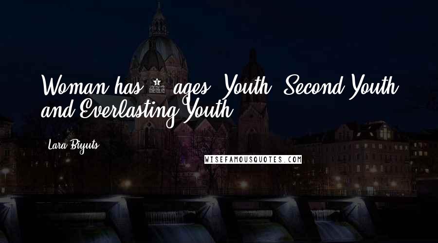 Lara Biyuts Quotes: Woman has 3 ages: Youth, Second Youth and Everlasting Youth.