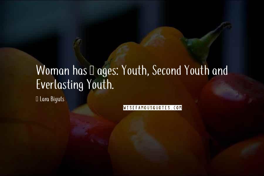 Lara Biyuts Quotes: Woman has 3 ages: Youth, Second Youth and Everlasting Youth.