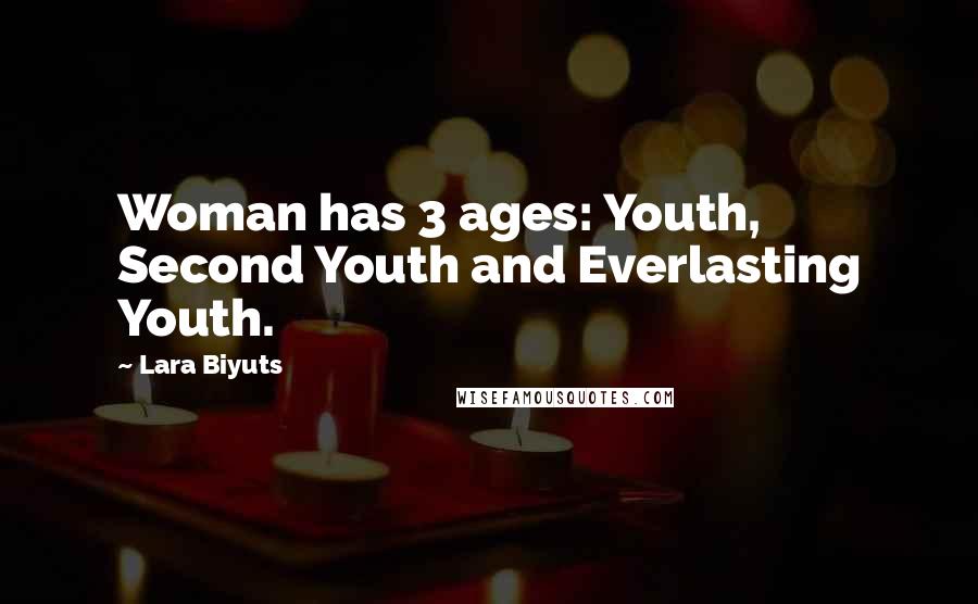 Lara Biyuts Quotes: Woman has 3 ages: Youth, Second Youth and Everlasting Youth.