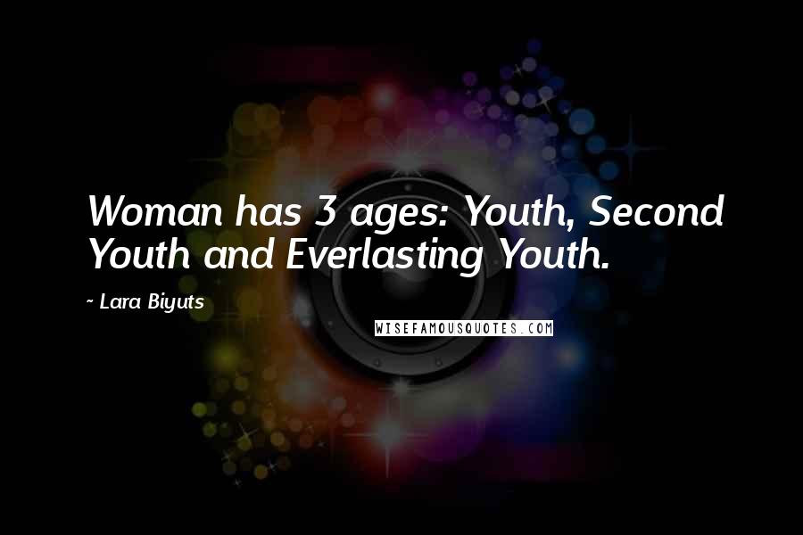 Lara Biyuts Quotes: Woman has 3 ages: Youth, Second Youth and Everlasting Youth.