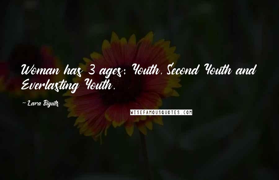 Lara Biyuts Quotes: Woman has 3 ages: Youth, Second Youth and Everlasting Youth.