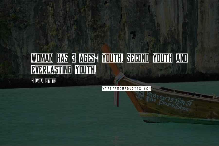 Lara Biyuts Quotes: Woman has 3 ages: Youth, Second Youth and Everlasting Youth.