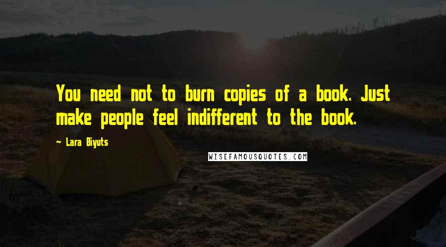 Lara Biyuts Quotes: You need not to burn copies of a book. Just make people feel indifferent to the book.