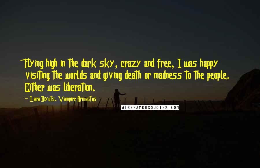 Lara Biyuts. Vampire Armastus Quotes: Flying high in the dark sky, crazy and free, I was happy visiting the worlds and giving death or madness to the people. Either was liberation.