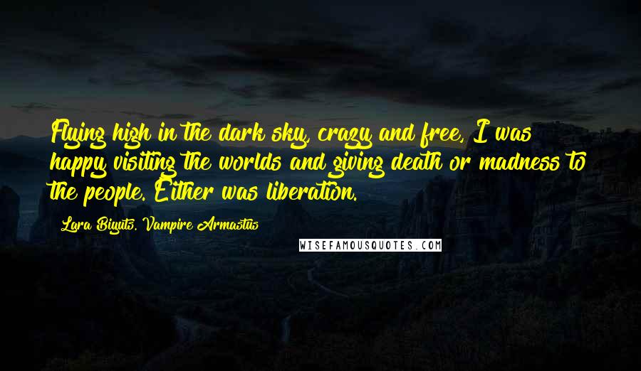 Lara Biyuts. Vampire Armastus Quotes: Flying high in the dark sky, crazy and free, I was happy visiting the worlds and giving death or madness to the people. Either was liberation.