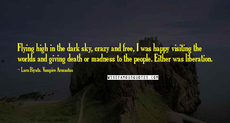 Lara Biyuts. Vampire Armastus Quotes: Flying high in the dark sky, crazy and free, I was happy visiting the worlds and giving death or madness to the people. Either was liberation.