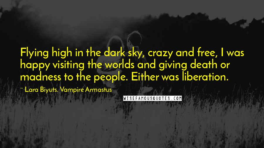 Lara Biyuts. Vampire Armastus Quotes: Flying high in the dark sky, crazy and free, I was happy visiting the worlds and giving death or madness to the people. Either was liberation.