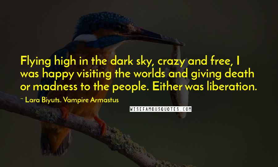 Lara Biyuts. Vampire Armastus Quotes: Flying high in the dark sky, crazy and free, I was happy visiting the worlds and giving death or madness to the people. Either was liberation.