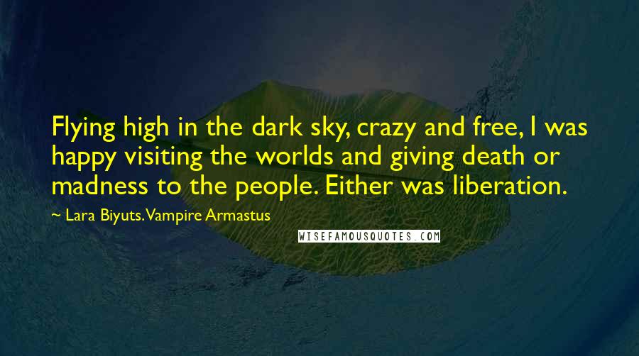 Lara Biyuts. Vampire Armastus Quotes: Flying high in the dark sky, crazy and free, I was happy visiting the worlds and giving death or madness to the people. Either was liberation.