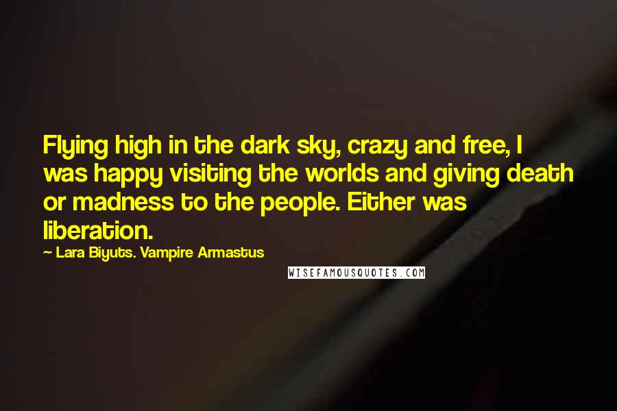 Lara Biyuts. Vampire Armastus Quotes: Flying high in the dark sky, crazy and free, I was happy visiting the worlds and giving death or madness to the people. Either was liberation.