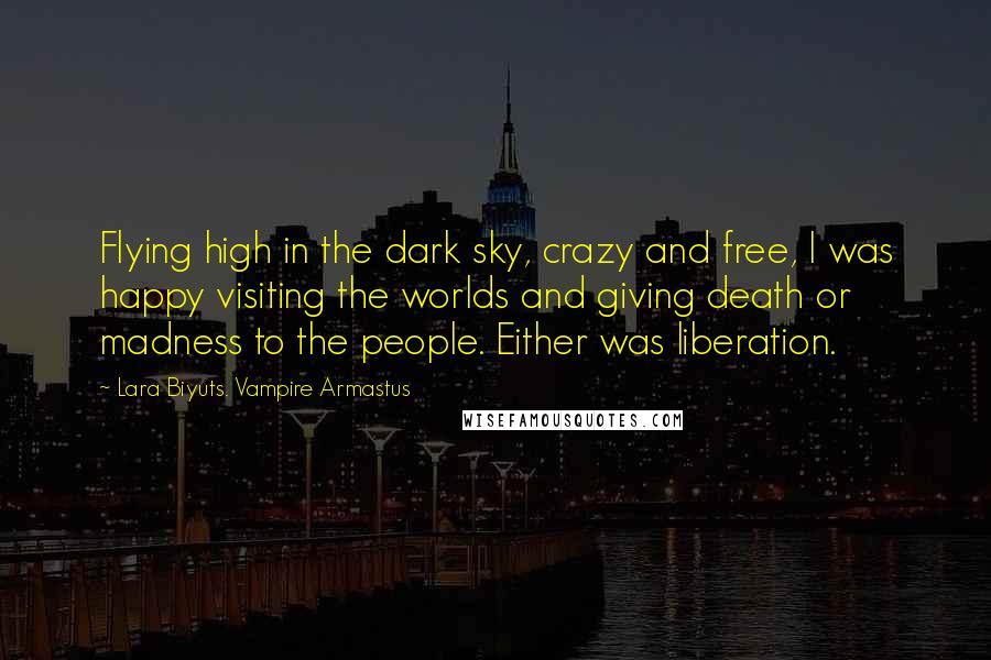 Lara Biyuts. Vampire Armastus Quotes: Flying high in the dark sky, crazy and free, I was happy visiting the worlds and giving death or madness to the people. Either was liberation.