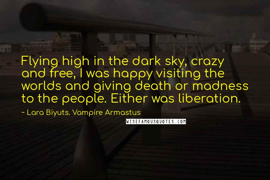 Lara Biyuts. Vampire Armastus Quotes: Flying high in the dark sky, crazy and free, I was happy visiting the worlds and giving death or madness to the people. Either was liberation.