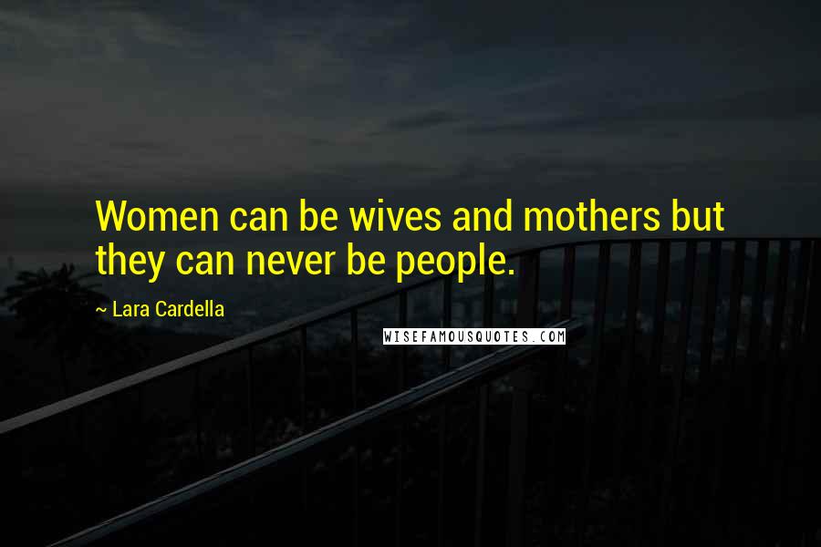 Lara Cardella Quotes: Women can be wives and mothers but they can never be people.