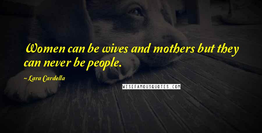 Lara Cardella Quotes: Women can be wives and mothers but they can never be people.