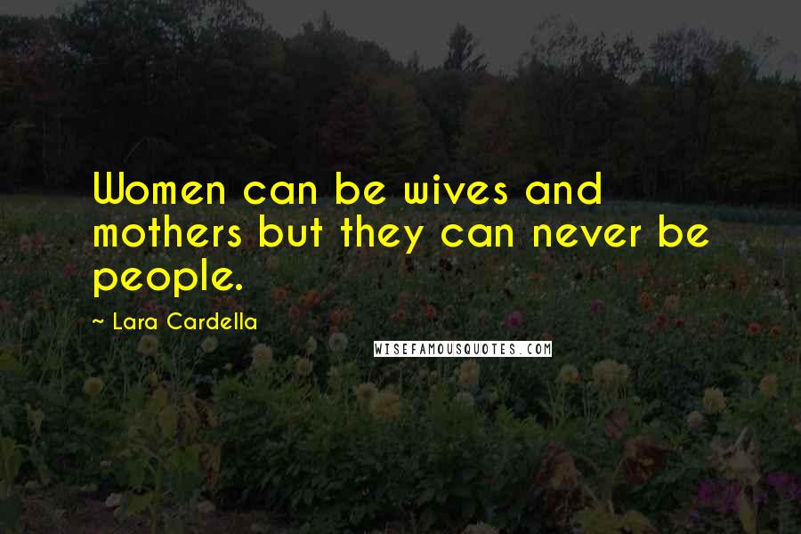 Lara Cardella Quotes: Women can be wives and mothers but they can never be people.