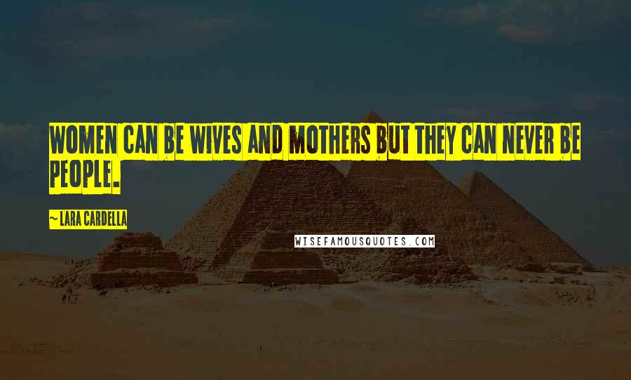 Lara Cardella Quotes: Women can be wives and mothers but they can never be people.