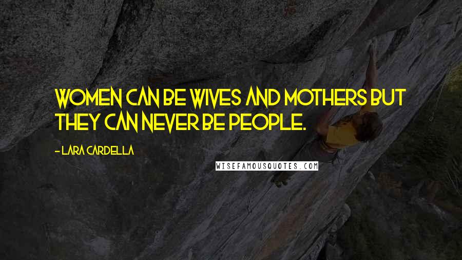 Lara Cardella Quotes: Women can be wives and mothers but they can never be people.