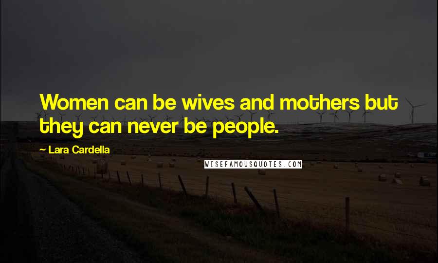 Lara Cardella Quotes: Women can be wives and mothers but they can never be people.