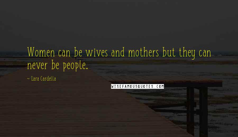 Lara Cardella Quotes: Women can be wives and mothers but they can never be people.