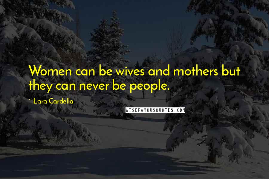 Lara Cardella Quotes: Women can be wives and mothers but they can never be people.