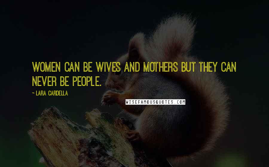 Lara Cardella Quotes: Women can be wives and mothers but they can never be people.