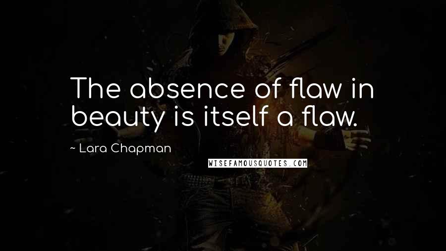 Lara Chapman Quotes: The absence of flaw in beauty is itself a flaw.