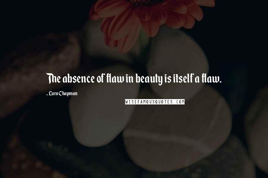 Lara Chapman Quotes: The absence of flaw in beauty is itself a flaw.