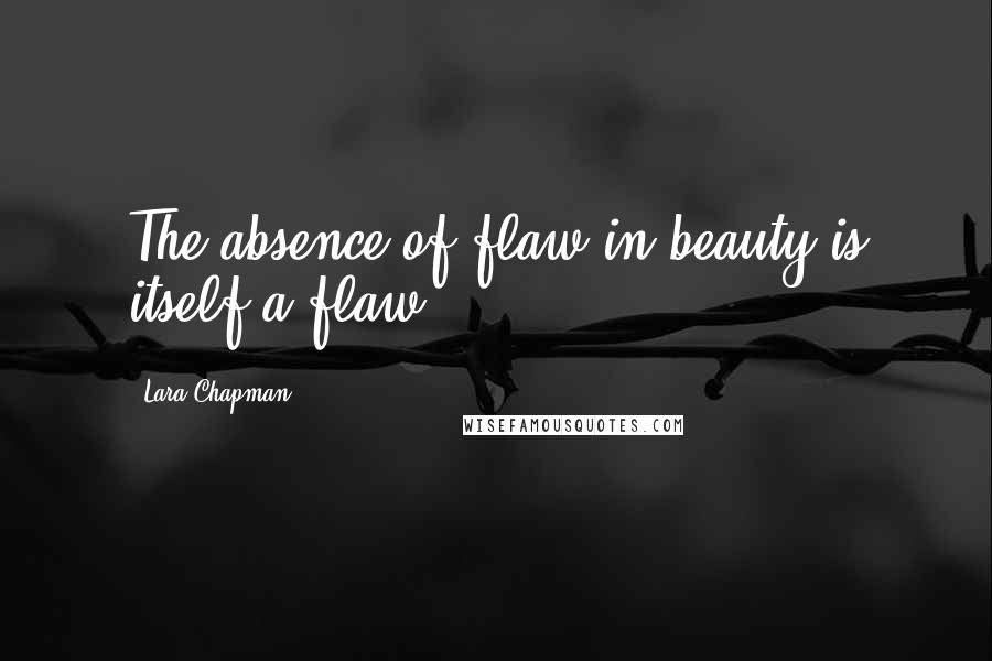 Lara Chapman Quotes: The absence of flaw in beauty is itself a flaw.