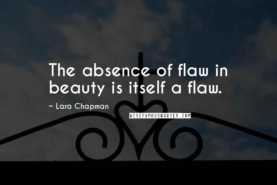 Lara Chapman Quotes: The absence of flaw in beauty is itself a flaw.
