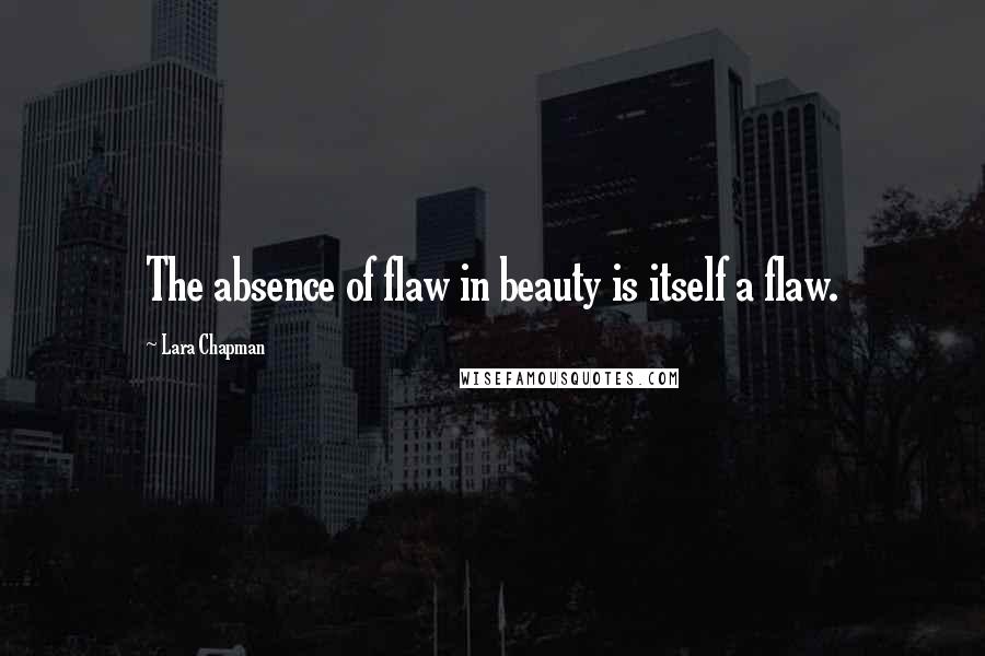 Lara Chapman Quotes: The absence of flaw in beauty is itself a flaw.