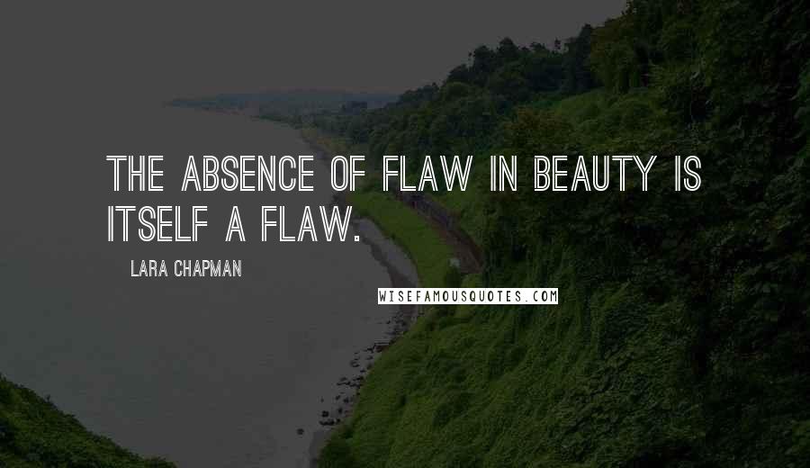 Lara Chapman Quotes: The absence of flaw in beauty is itself a flaw.