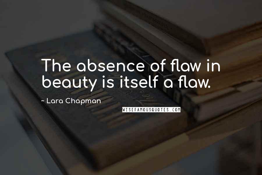 Lara Chapman Quotes: The absence of flaw in beauty is itself a flaw.