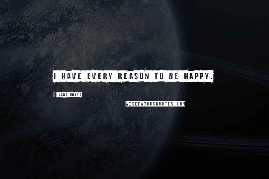 Lara Dutta Quotes: I have every reason to be happy.