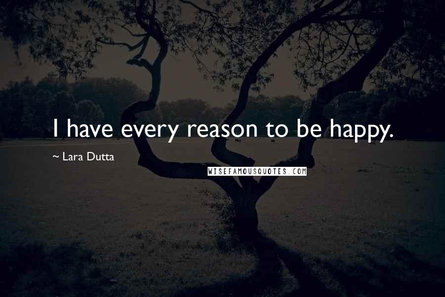 Lara Dutta Quotes: I have every reason to be happy.