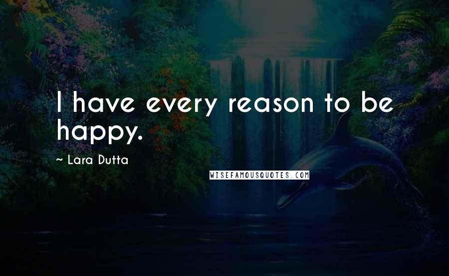 Lara Dutta Quotes: I have every reason to be happy.