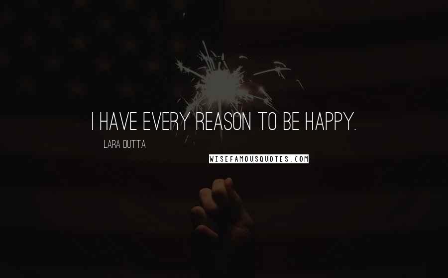 Lara Dutta Quotes: I have every reason to be happy.