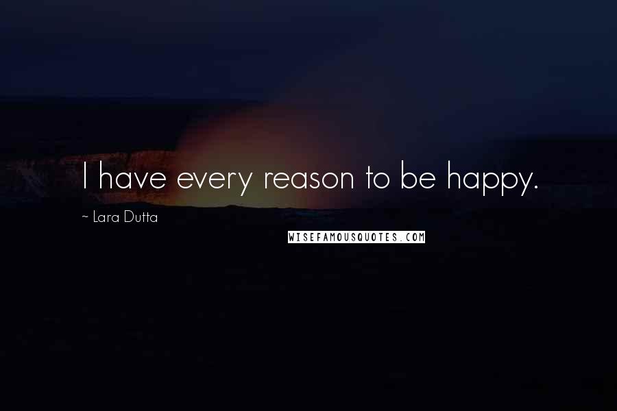 Lara Dutta Quotes: I have every reason to be happy.