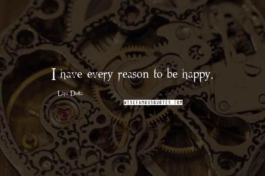 Lara Dutta Quotes: I have every reason to be happy.