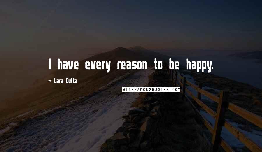 Lara Dutta Quotes: I have every reason to be happy.