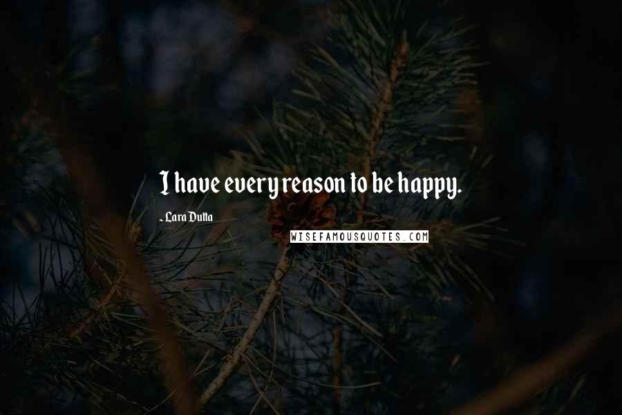 Lara Dutta Quotes: I have every reason to be happy.