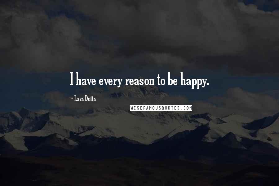 Lara Dutta Quotes: I have every reason to be happy.