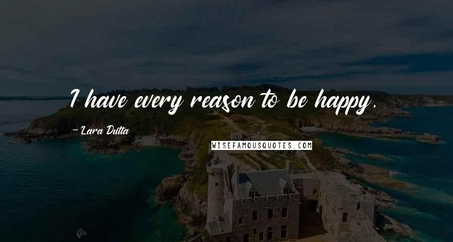 Lara Dutta Quotes: I have every reason to be happy.