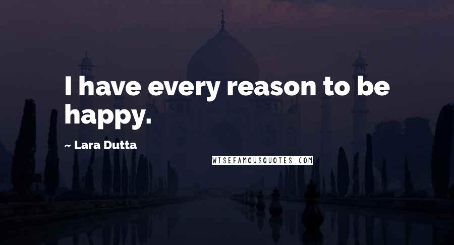 Lara Dutta Quotes: I have every reason to be happy.